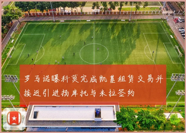 罗马诺曝科莫完成凯基租赁交易并接近引进扬库托与米拉签约