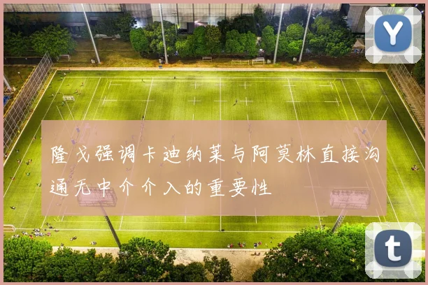 隆戈强调卡迪纳莱与阿莫林直接沟通无中介介入的重要性