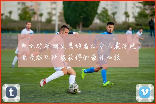 凯记对布朗交易的看法令人震惊这竟是球队所能获得的最佳回报