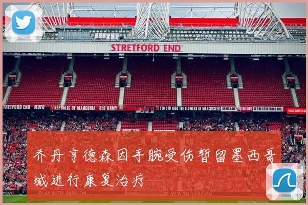 乔丹亨德森因手腕受伤暂留墨西哥城进行康复治疗
