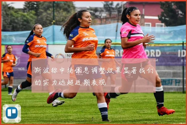 斯波称中场休息调整效果显著我们的实力远超近期表现