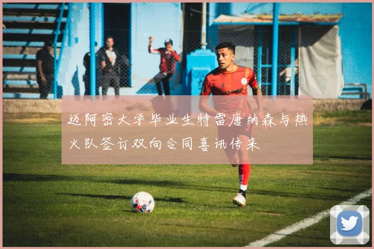 迈阿密大学毕业生特雷唐纳森与热火队签订双向合同喜讯传来