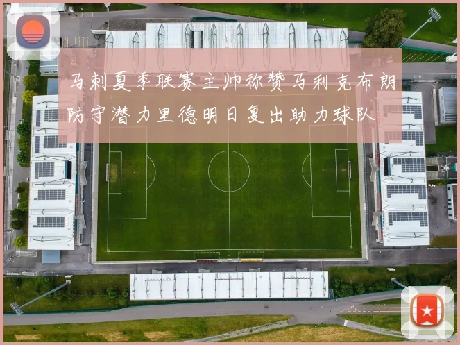 马刺夏季联赛主帅称赞马利克布朗防守潜力里德明日复出助力球队