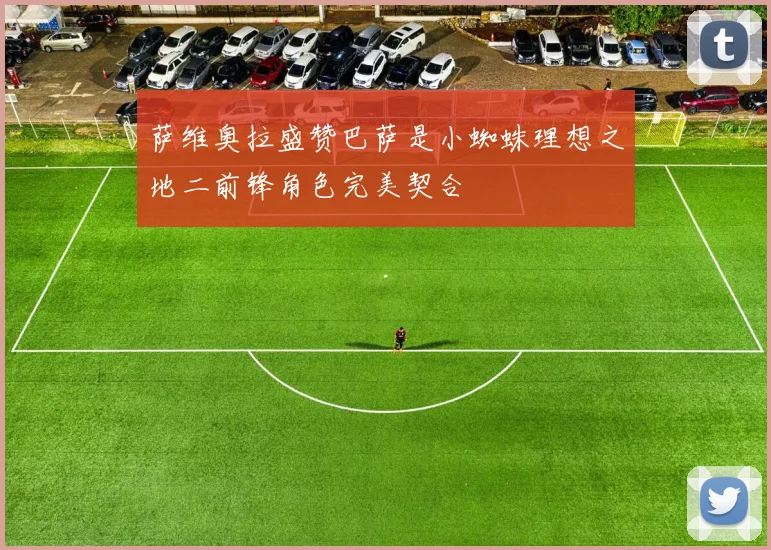 萨维奥拉盛赞巴萨是小蜘蛛理想之地二前锋角色完美契合